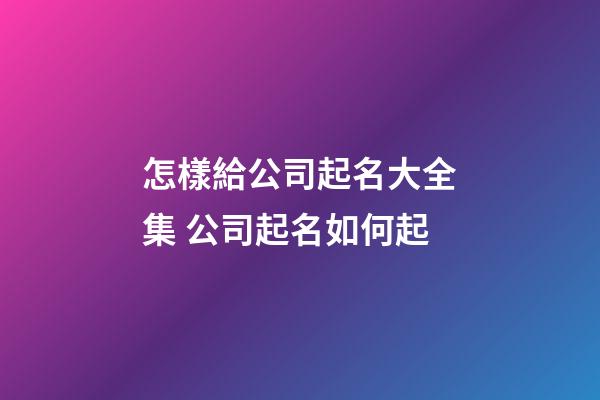 怎樣給公司起名大全集 公司起名如何起-第1張-公司起名-玄機派
